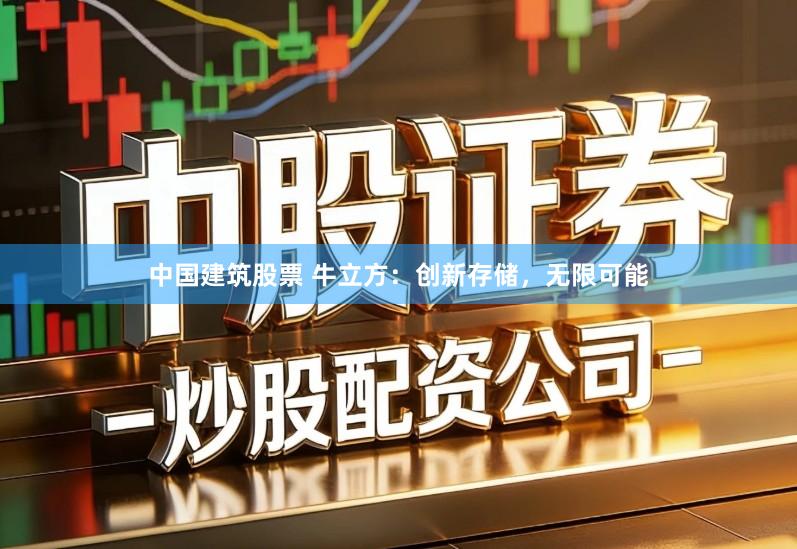 中国建筑股票 牛立方：创新存储，无限可能