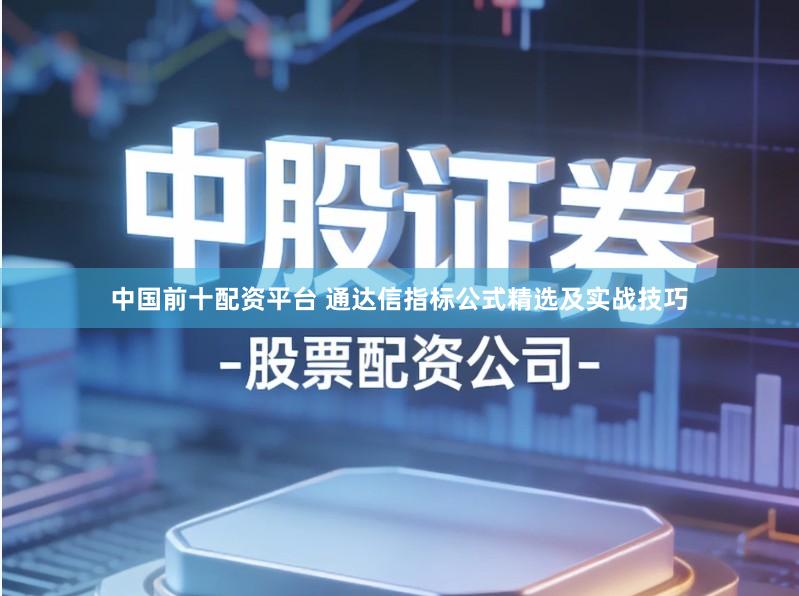 中国前十配资平台 通达信指标公式精选及实战技巧