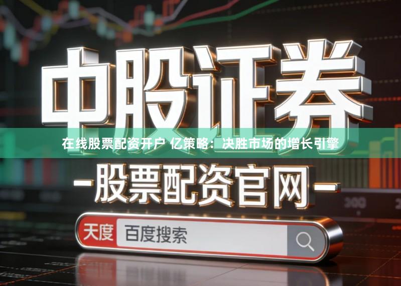 在线股票配资开户 亿策略：决胜市场的增长引擎
