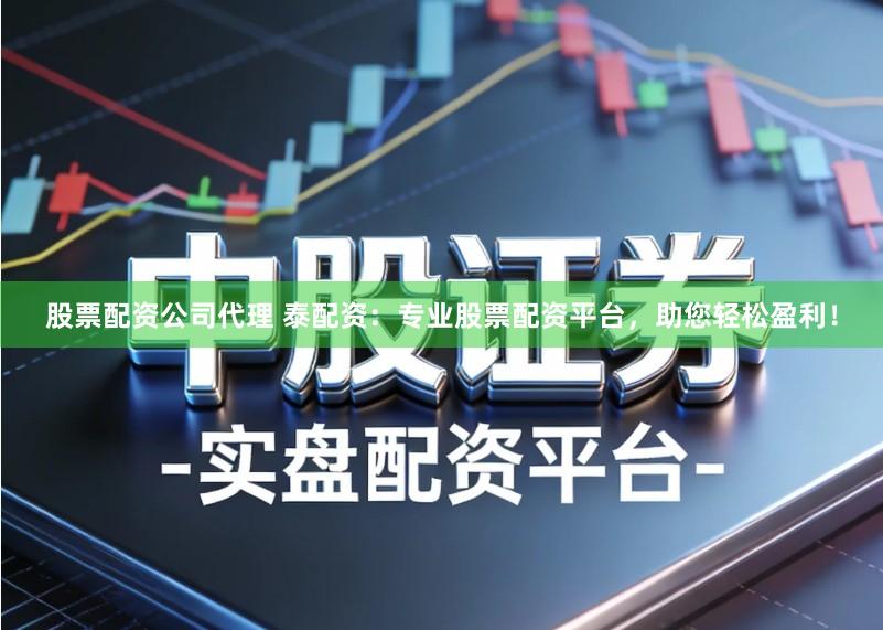 股票配资公司代理 泰配资：专业股票配资平台，助您轻松盈利！