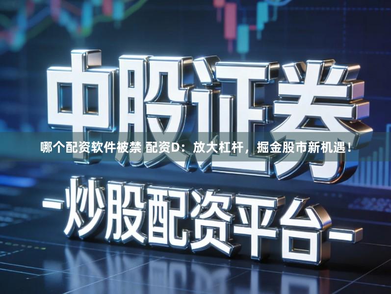 哪个配资软件被禁 配资D：放大杠杆，掘金股市新机遇！