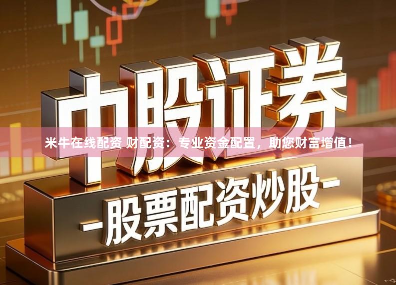 米牛在线配资 财配资：专业资金配置，助您财富增值！