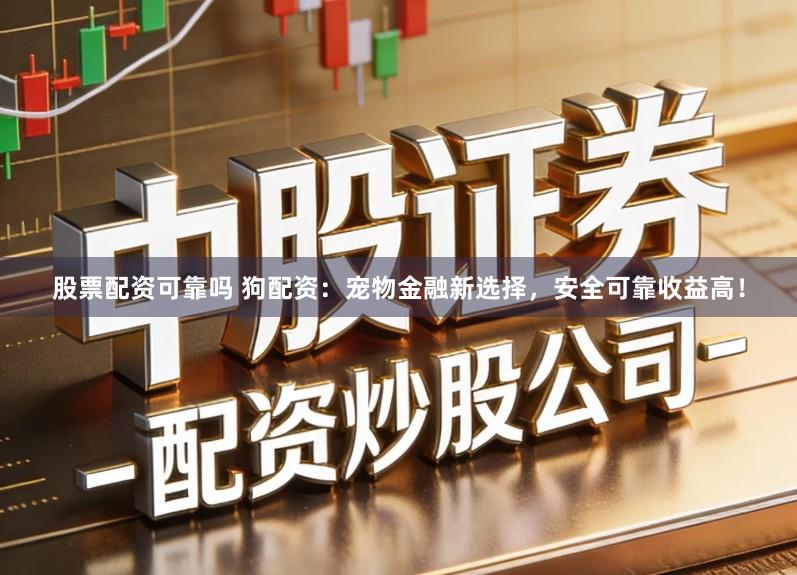 股票配资可靠吗 狗配资:宠物金融新选择,安全可靠收益高!