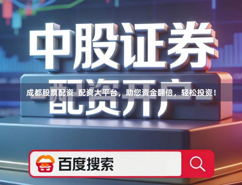 成都股票配资  配资大平台，助您资金翻倍，轻松投资！