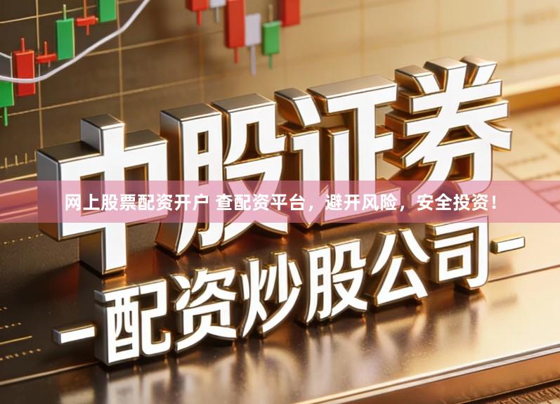 网上股票配资开户 查配资平台,避开风险,安全投资!