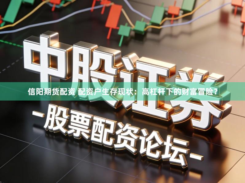 信阳期货配资 配资户生存现状：高杠杆下的财富冒险？