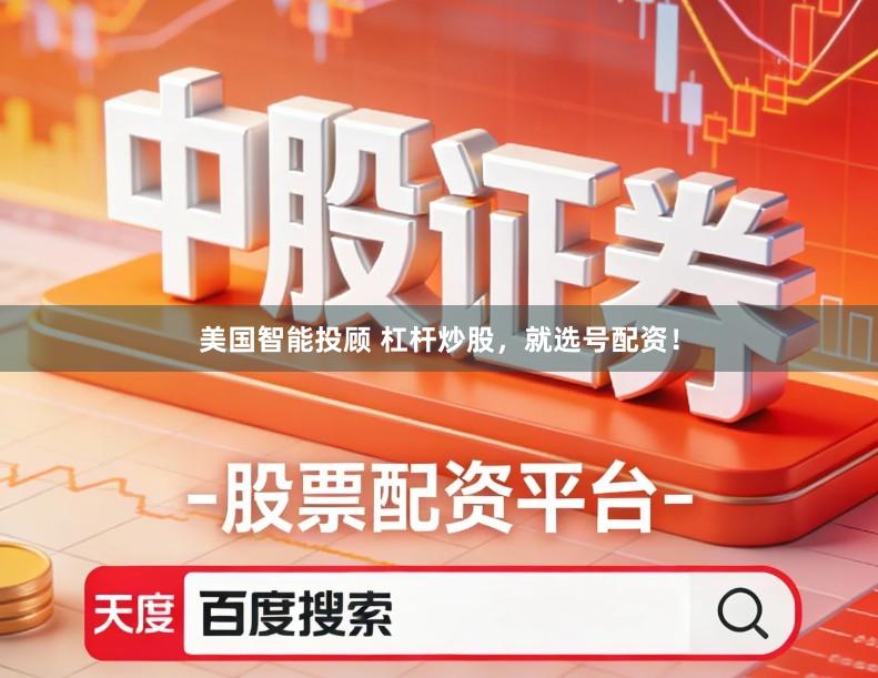 美国智能投顾 杠杆炒股，就选号配资！