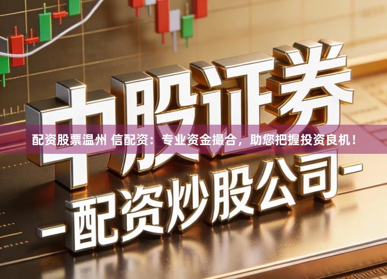 配资股票温州 信配资：专业资金撮合，助您把握投资良机！