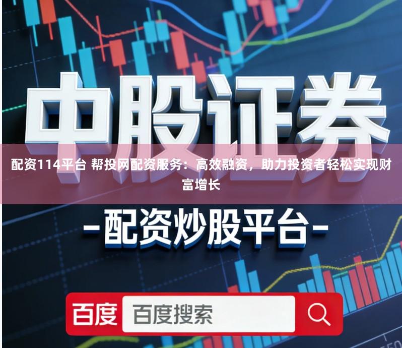 配资114平台 帮投网配资服务：高效融资，助力投资者轻松实现财富增长