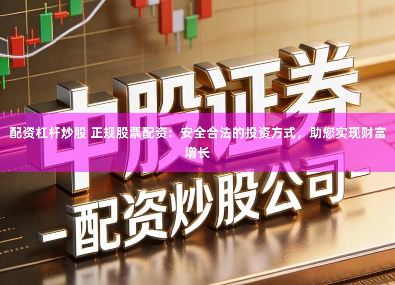 配资杠杆炒股 正规股票配资:安全合法的投资方式,助您实现财富增长