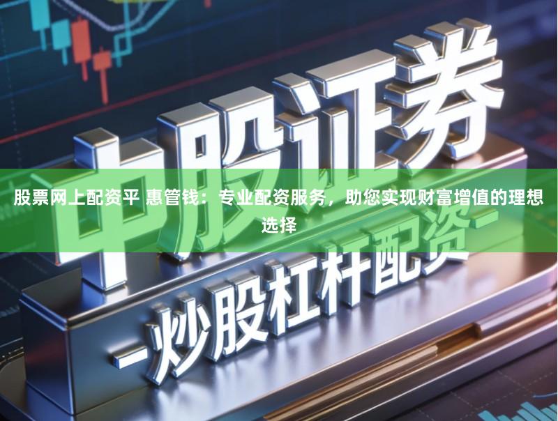 股票网上配资平 惠管钱:专业配资服务,助您实现财富增值的理想选择