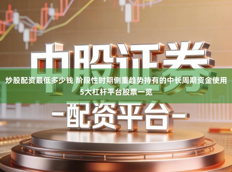 炒股配资最低多少钱 阶段性时期侧重趋势持有的中长周期资金使用5大杠杆平台股票一览