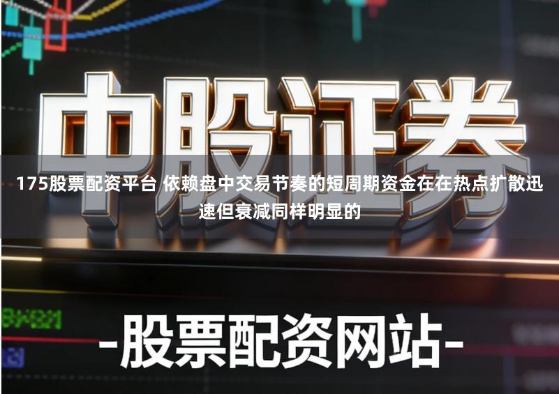175股票配资平台 依赖盘中交易节奏的短周期资金在在热点扩散迅速但衰减同样明显的