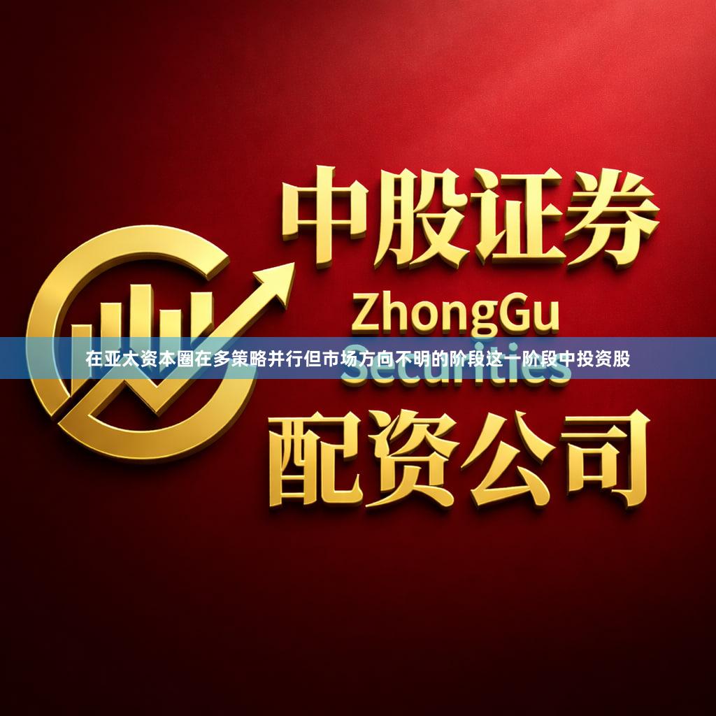 在亚太资本圈在多策略并行但市场方向不明的阶段这一阶段中投资股