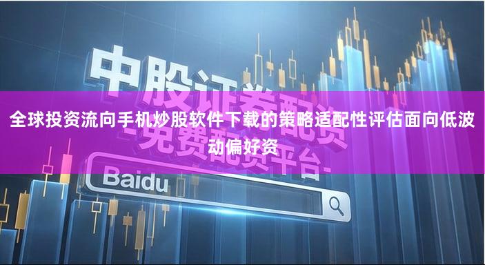 全球投资流向手机炒股软件下载的策略适配性评估面向低波动偏好资