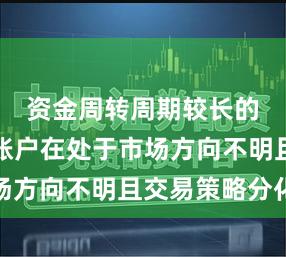 资金周转周期较长的配置型账户在处于市场方向不明且交易策略分化