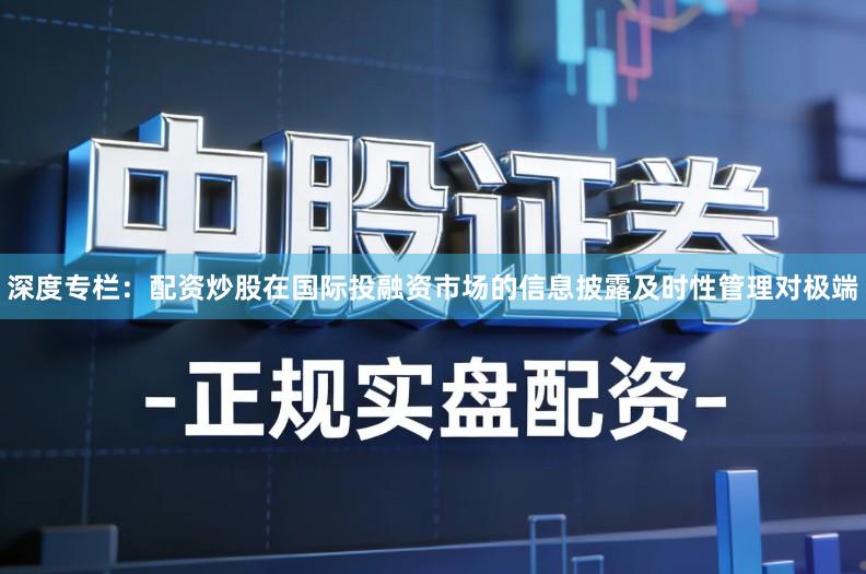 深度专栏：配资炒股在国际投融资市场的信息披露及时性管理对极端