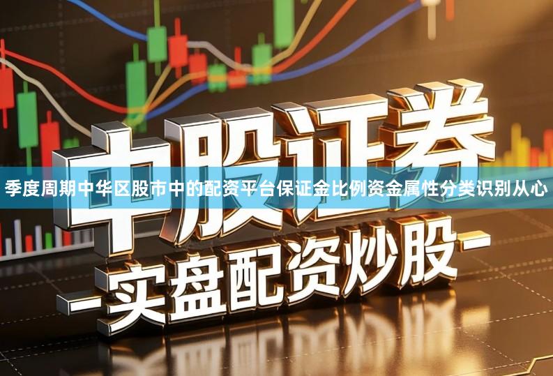 季度周期中华区股市中的配资平台保证金比例资金属性分类识别从心