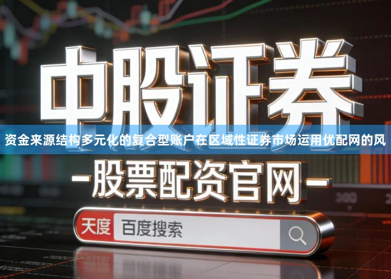 资金来源结构多元化的复合型账户在区域性证券市场运用优配网的风