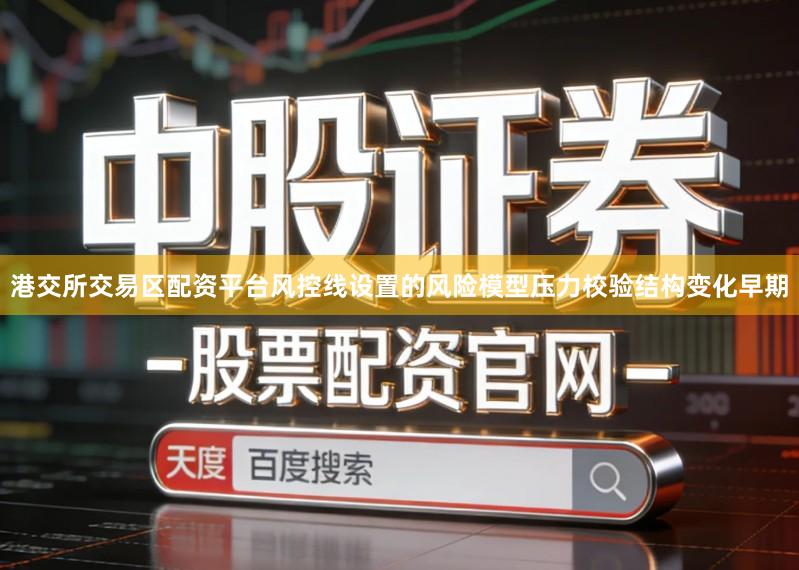 港交所交易区配资平台风控线设置的风险模型压力校验结构变化早期