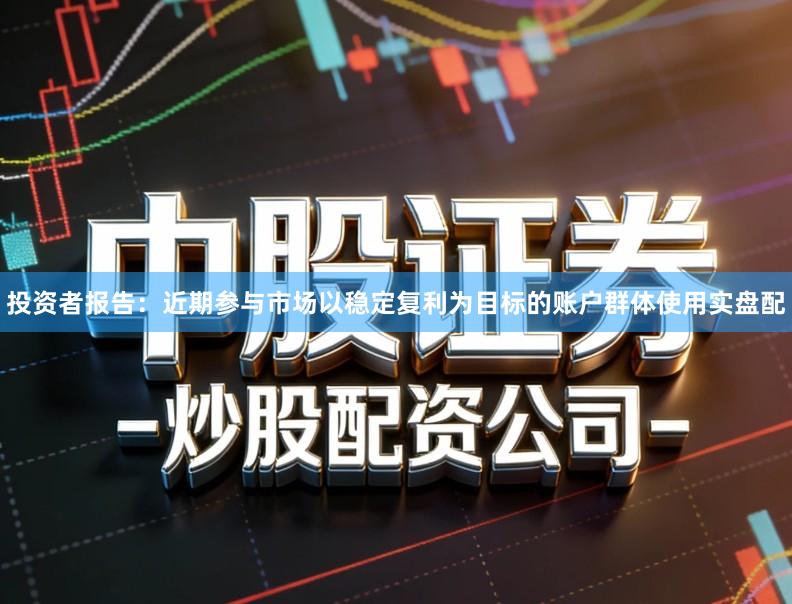 投资者报告:近期参与市场以稳定复利为目标的账户群体使用实盘配