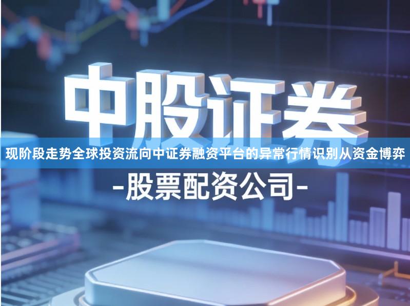 现阶段走势全球投资流向中证券融资平台的异常行情识别从资金博弈