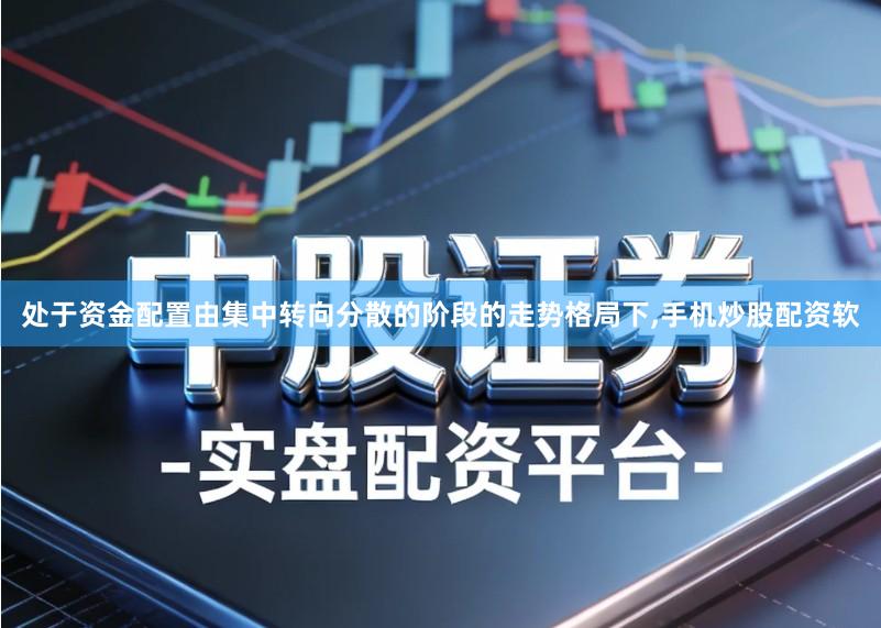 处于资金配置由集中转向分散的阶段的走势格局下,手机炒股配资软