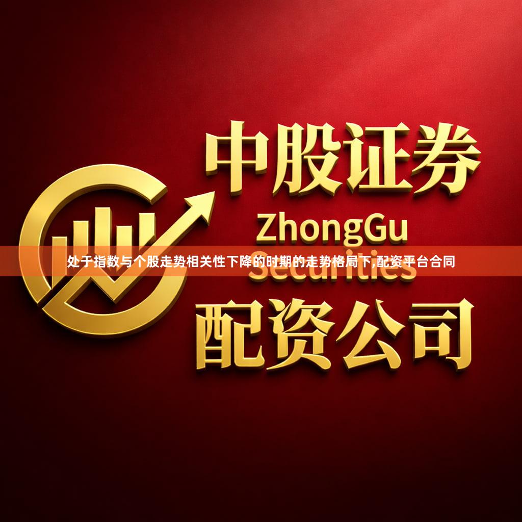 处于指数与个股走势相关性下降的时期的走势格局下,配资平台合同