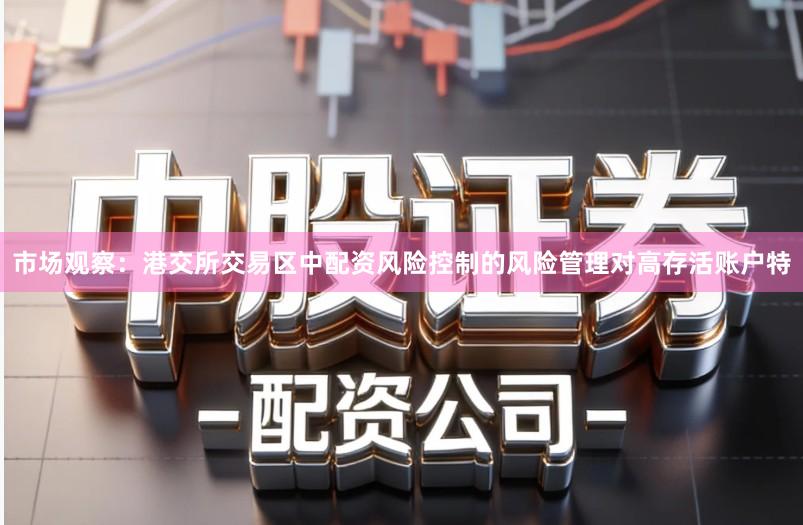 市场观察：港交所交易区中配资风险控制的风险管理对高存活账户特