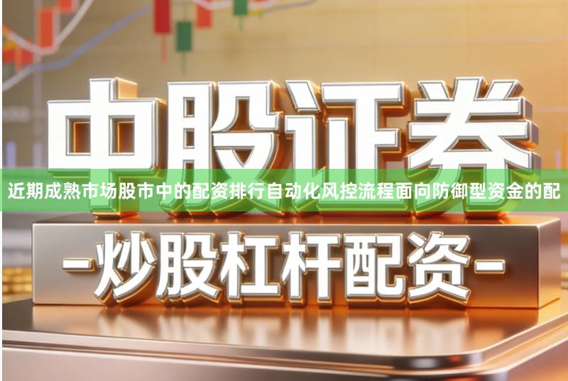 近期成熟市场股市中的配资排行自动化风控流程面向防御型资金的配