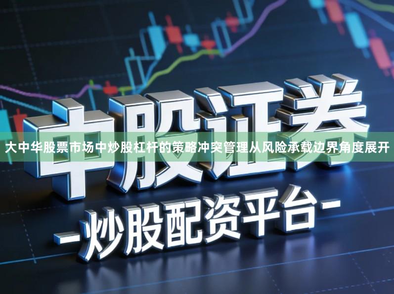 大中华股票市场中炒股杠杆的策略冲突管理从风险承载边界角度展开