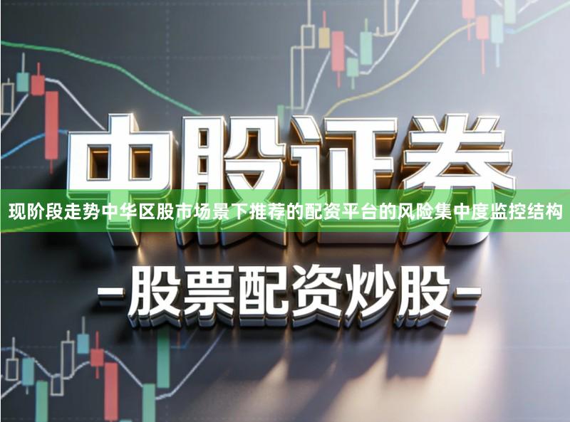 现阶段走势中华区股市场景下推荐的配资平台的风险集中度监控结构