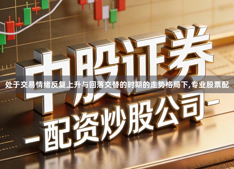 处于交易情绪反复上升与回落交替的时期的走势格局下,专业股票配