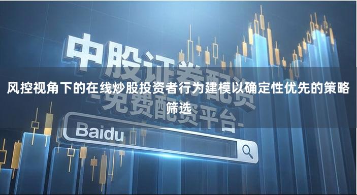 风控视角下的在线炒股投资者行为建模以确定性优先的策略筛选