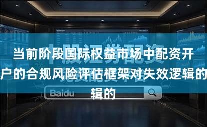 当前阶段国际权益市场中配资开户的合规风险评估框架对失效逻辑的