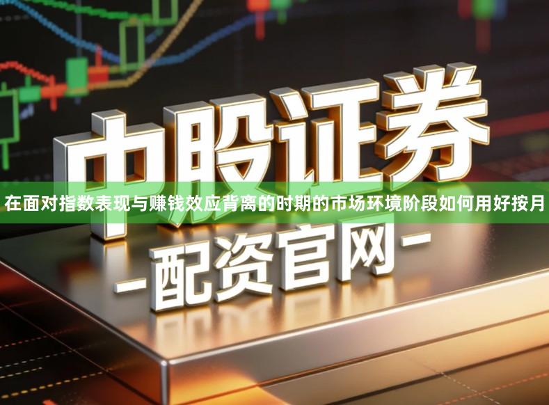 在面对指数表现与赚钱效应背离的时期的市场环境阶段如何用好按月