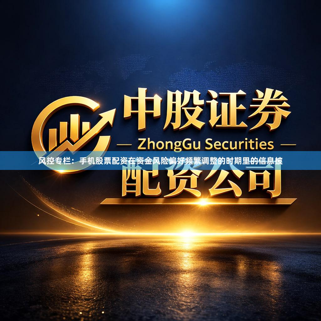 风控专栏：手机股票配资在资金风险偏好频繁调整的时期里的信息披