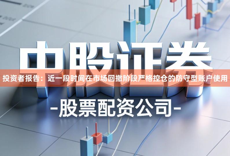 投资者报告:近一段时间在市场回撤阶段严格控仓的防守型账户使用