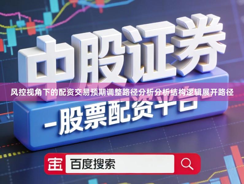 风控视角下的配资交易预期调整路径分析分析结构逻辑展开路径