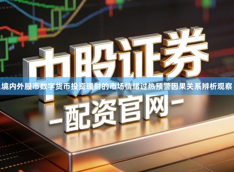 境内外股市数字货币投资理财的市场情绪过热预警因果关系辨析观察