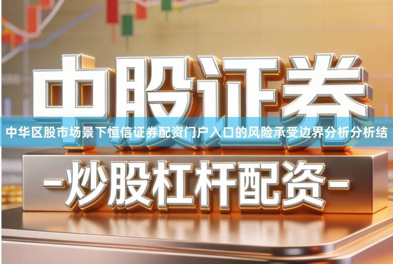 中华区股市场景下恒信证券配资门户入口的风险承受边界分析分析结