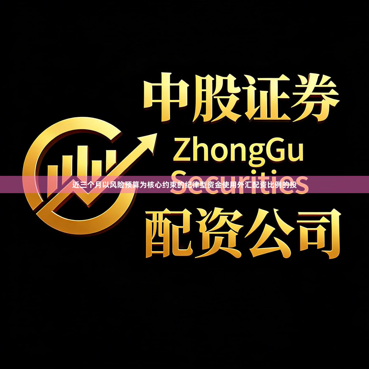 近三个月以风险预算为核心约束的纪律型资金使用外汇配资比例的投
