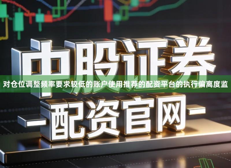 对仓位调整频率要求较低的账户使用推荐的配资平台的执行偏离度监