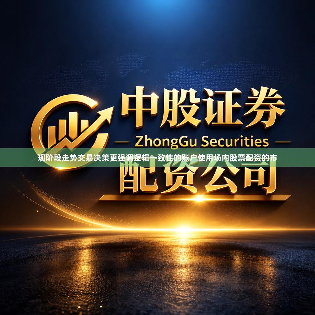 现阶段走势交易决策更强调逻辑一致性的账户使用场内股票配资的市