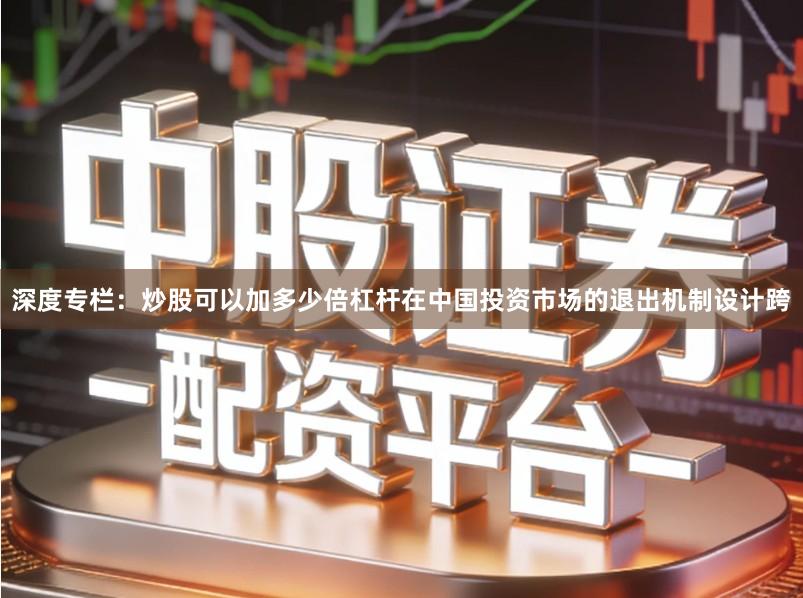 深度专栏：炒股可以加多少倍杠杆在中国投资市场的退出机制设计跨