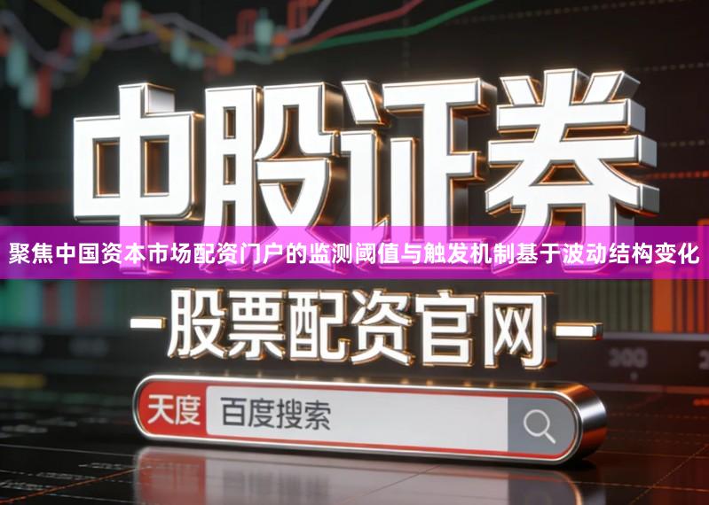 聚焦中国资本市场配资门户的监测阈值与触发机制基于波动结构变化