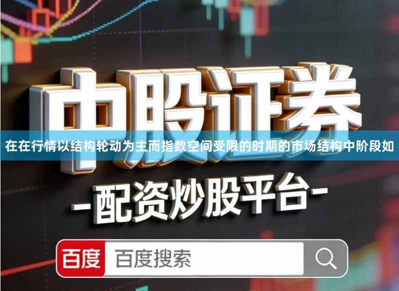 在在行情以结构轮动为主而指数空间受限的时期的市场结构中阶段如