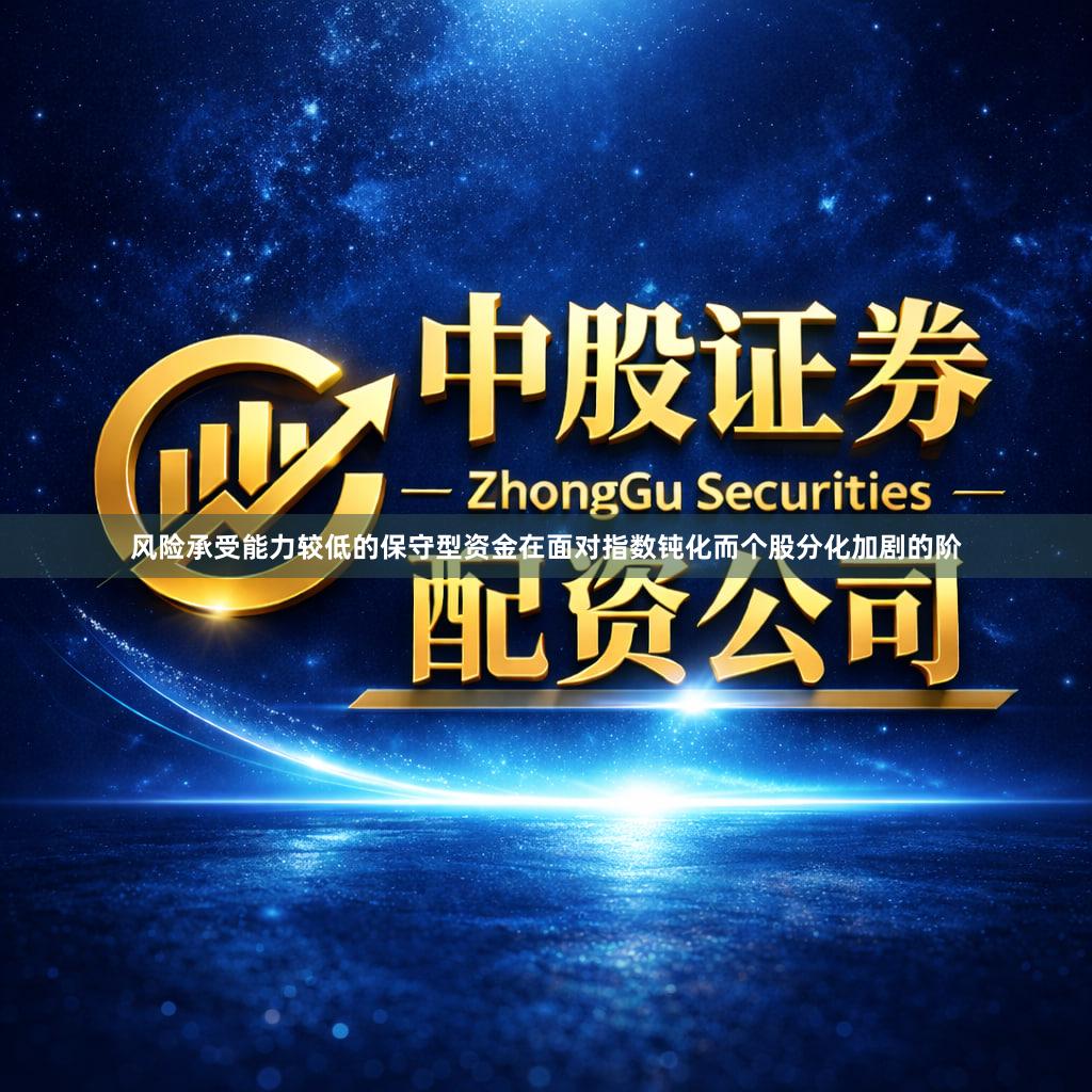 风险承受能力较低的保守型资金在面对指数钝化而个股分化加剧的阶