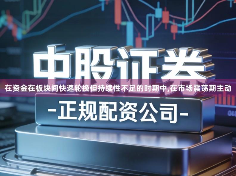 在资金在板块间快速轮换但持续性不足的时期中,在市场震荡期主动