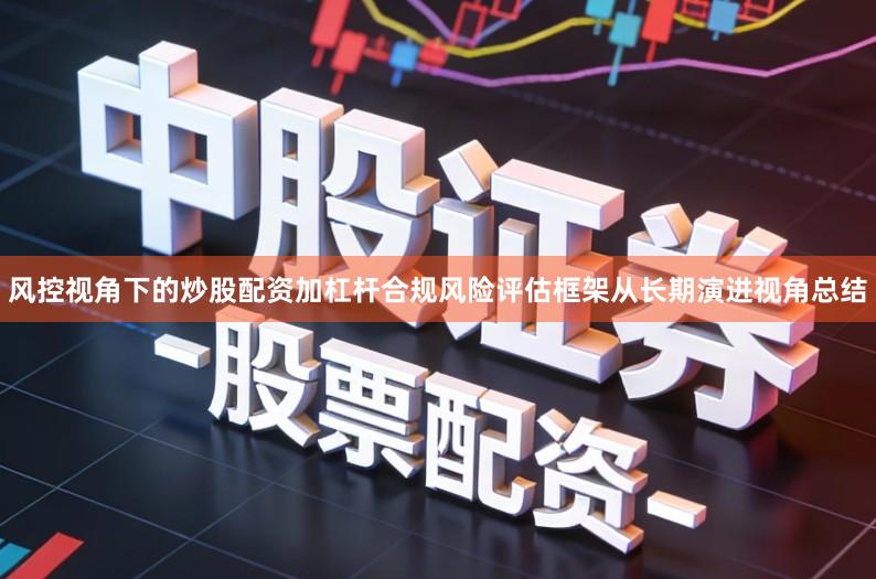 风控视角下的炒股配资加杠杆合规风险评估框架从长期演进视角总结